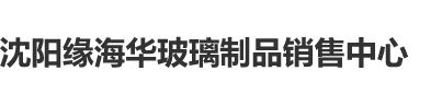 俄罗斯性感大鸡巴操中国七台河性感美女小骚逼大骚逼逼沈阳缘海华玻璃制品销售中心